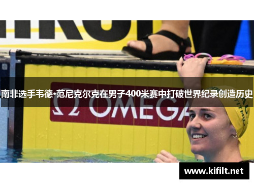 南非选手韦德·范尼克尔克在男子400米赛中打破世界纪录创造历史