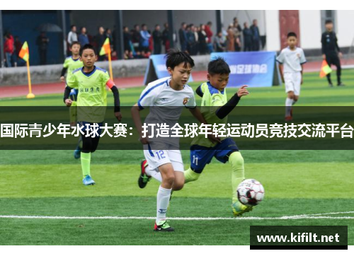 国际青少年水球大赛：打造全球年轻运动员竞技交流平台