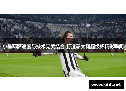 小基耶萨速度与技术完美结合 打造意大利超级杯精彩瞬间