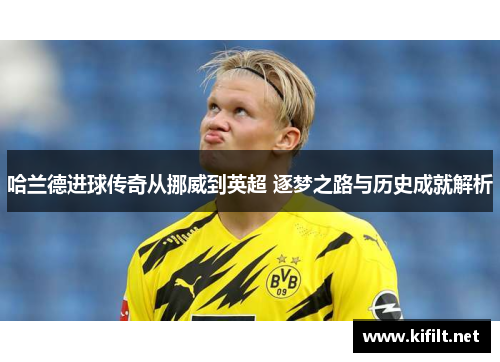 哈兰德进球传奇从挪威到英超 逐梦之路与历史成就解析