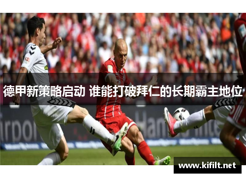 德甲新策略启动 谁能打破拜仁的长期霸主地位