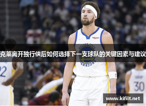 克莱离开独行侠后如何选择下一支球队的关键因素与建议