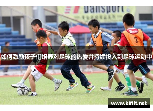 如何激励孩子们培养对足球的热爱并持续投入到足球运动中