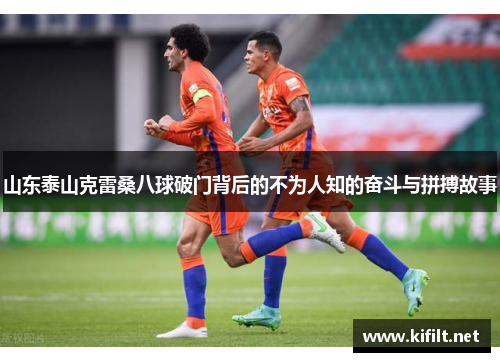 山东泰山克雷桑八球破门背后的不为人知的奋斗与拼搏故事