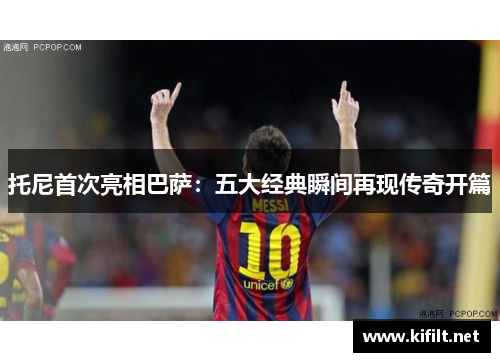 托尼首次亮相巴萨：五大经典瞬间再现传奇开篇