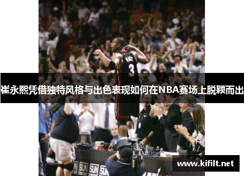 崔永熙凭借独特风格与出色表现如何在NBA赛场上脱颖而出