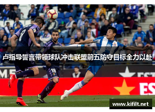 卢指导誓言带领球队冲击联盟前五防守目标全力以赴