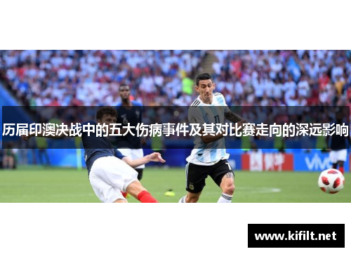 历届印澳决战中的五大伤病事件及其对比赛走向的深远影响