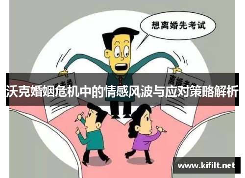 沃克婚姻危机中的情感风波与应对策略解析