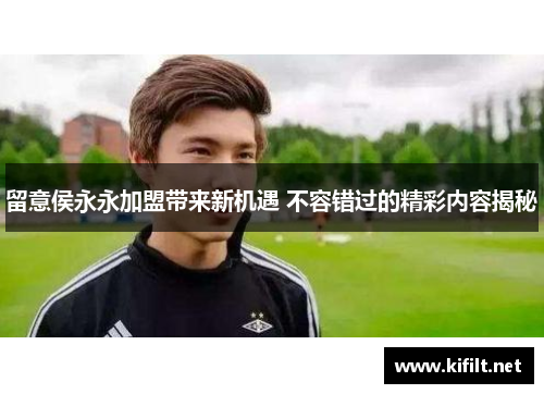 留意侯永永加盟带来新机遇 不容错过的精彩内容揭秘
