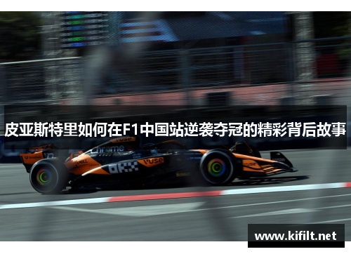 皮亚斯特里如何在F1中国站逆袭夺冠的精彩背后故事