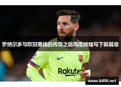 罗纳尔多与欧冠赛场的传奇之旅再度辉煌写下新篇章