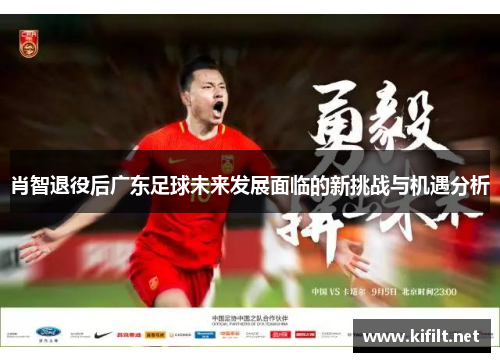 肖智退役后广东足球未来发展面临的新挑战与机遇分析