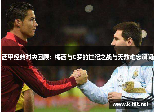 西甲经典对决回顾:梅西与C罗的世纪之战与无数难忘瞬间 西甲经典对决回顾:梅西与C罗的世纪之战与无数难忘瞬间