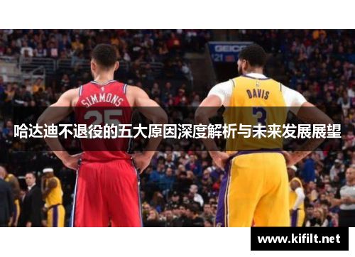 哈达迪不退役的五大原因深度解析与未来发展展望