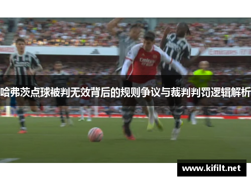 哈弗茨点球被判无效背后的规则争议与裁判判罚逻辑解析