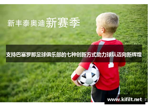 支持巴塞罗那足球俱乐部的七种创新方式助力球队迈向新辉煌