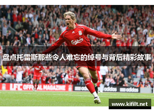 盘点托雷斯那些令人难忘的绰号与背后精彩故事