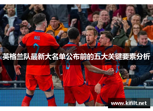 英格兰队最新大名单公布前的五大关键要素分析