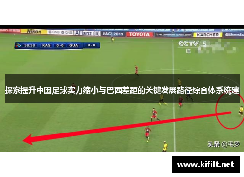 探索提升中国足球实力缩小与巴西差距的关键发展路径综合体系统建