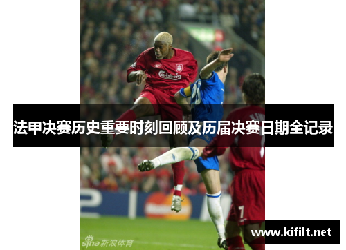 法甲决赛历史重要时刻回顾及历届决赛日期全记录